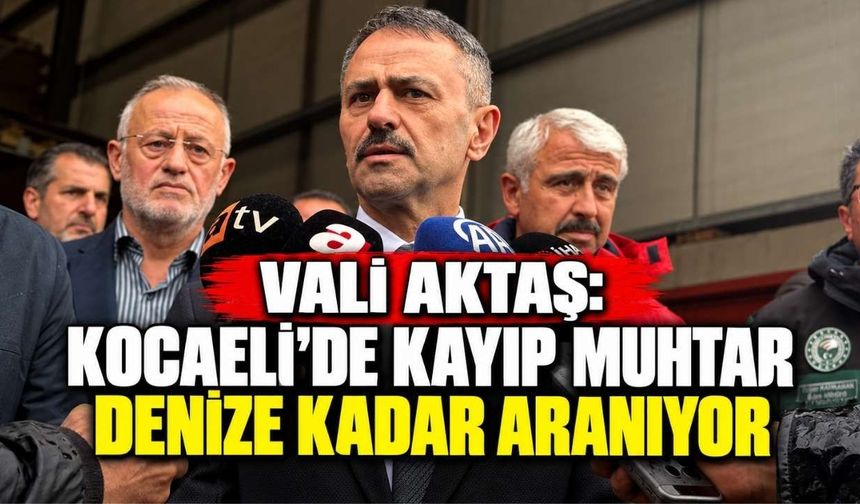 Vali Aktaş: Kocaeli’de Kayıp Muhtar Denize Kadar Aranıyor