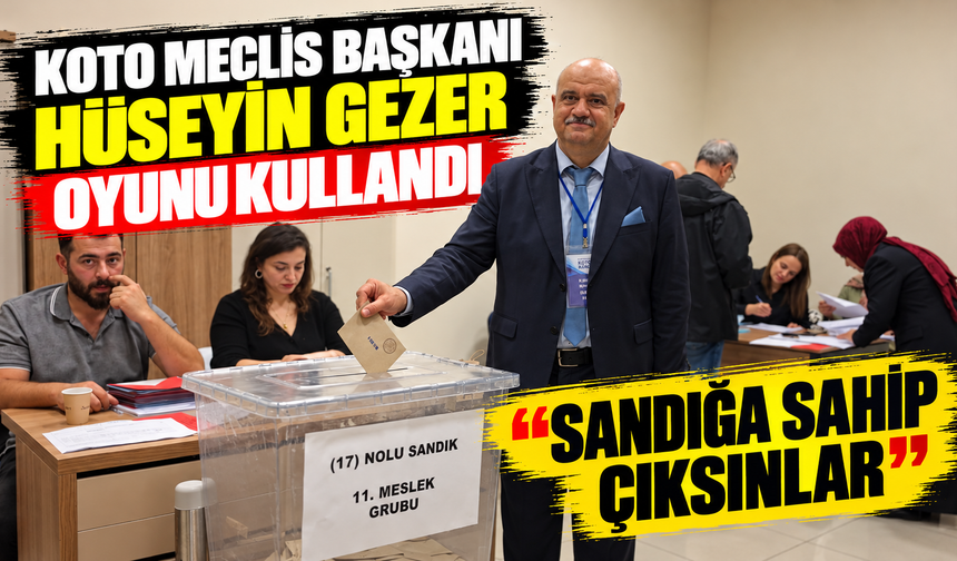 KOTO Meclis Başkanı Hüseyin Gezer Oyunu Kullandı: “Sandığa Sahip Çıksınlar”