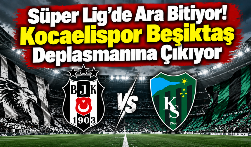 Süper Lig’de Ara Bitiyor: Kocaelispor Beşiktaş Deplasmanına Çıkıyor