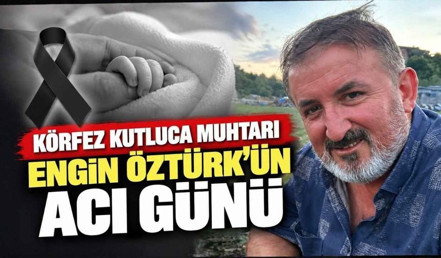 Körfez Kutluca Muhtarı Engin Öztürk’ün Acı Günü