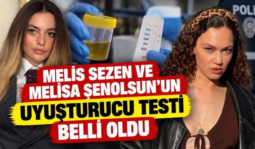 Melis Sezen Ve Melisa Şenolsun’un Uyuşturucu Testi Belli Oldu