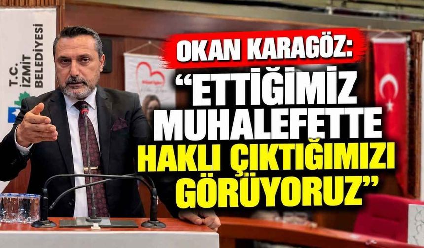 Okan Karagöz: "Ettiğimiz Muhalefette Haklı Çıktığımızı Görüyoruz"