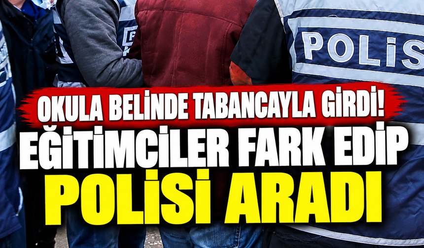 Okula Belinde Tabancayla Girdi! Eğitimciler Fark Edip Polisi Aradı