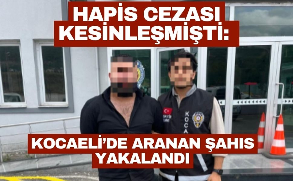 Hapis Cezası Kesinleşmişti: Kocaeli’de Aranan Şahıs Yakalandı
