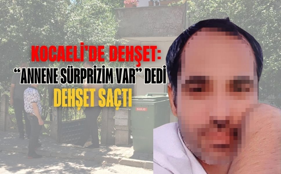 Kocaeli’de Töre Saikli Dehşet: “Annene Sürprizim Var” Dedi, Dehşet Saçtı