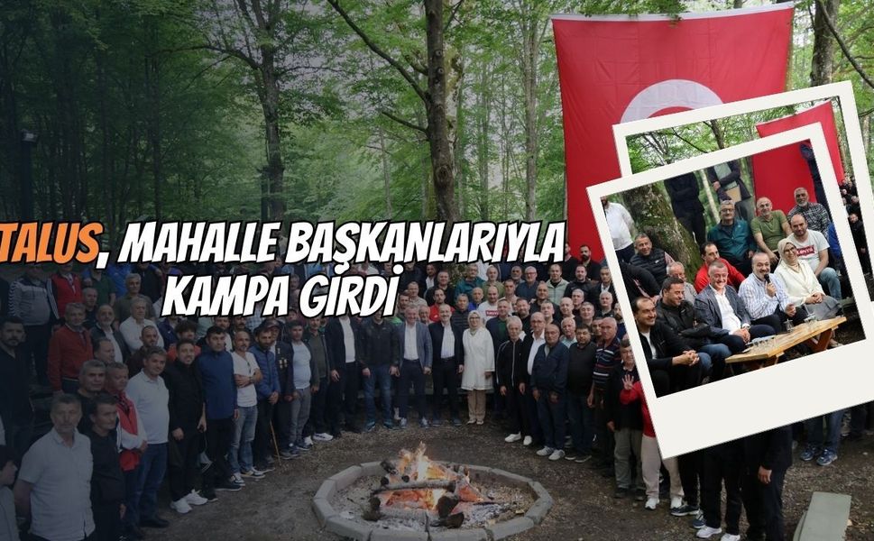 TALUS, MAHALLE BAŞKANLARIYLA KAMPA GİRDİ