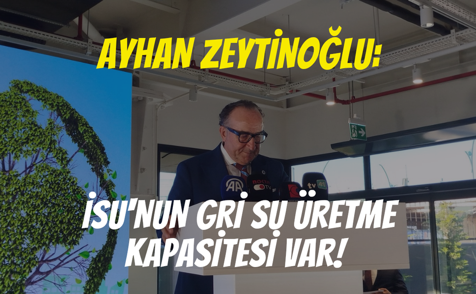 Ayhan Zeytinoğlu: İSU'nun gri su üretme kapasitesi var!