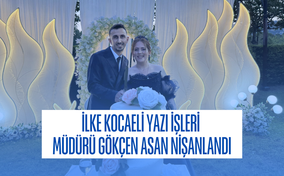 İlke Kocaeli Yazı İşleri Müdürü Gökçen Asan Nişanlandı