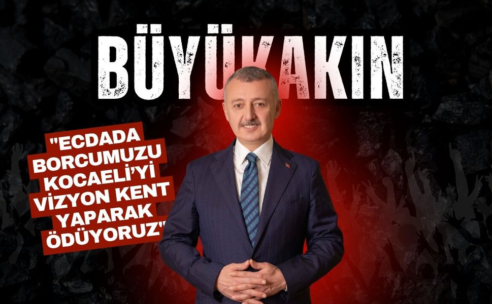 Büyükakın: "Ecdada Borcumuzu Kocaeli’yi Vizyon Kent Yaparak Ödüyoruz"