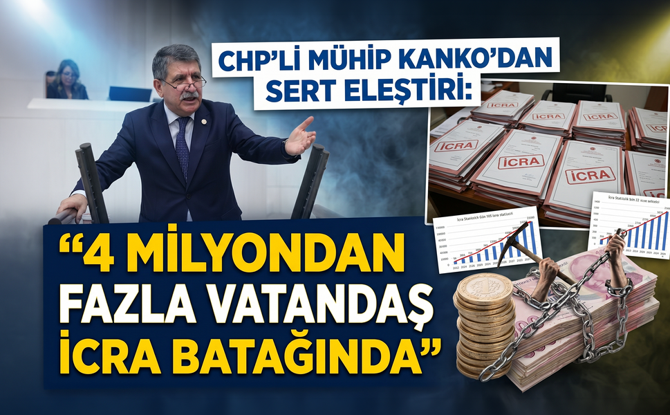 CHP'li Mühip Kanko’dan Sert Eleştiri: "4 Milyondan Fazla Vatandaş Resmen İcra Batağında"