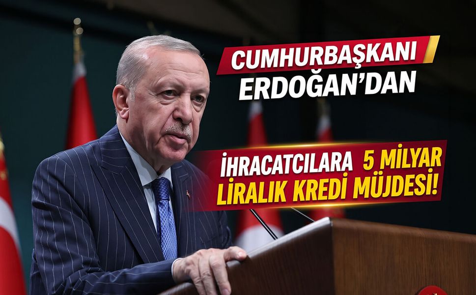 Cumhurbaşkanı Erdoğan’dan İhracatçılara 5 Milyar Liralık Kredi Müjdesi
