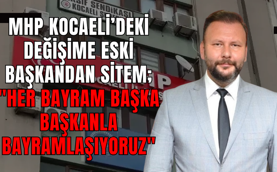 MHP Kocaeli’deki Değişime Eski Başkandan Sitem; "Her Bayram Başka Başkanla Bayramlaşıyoruz"