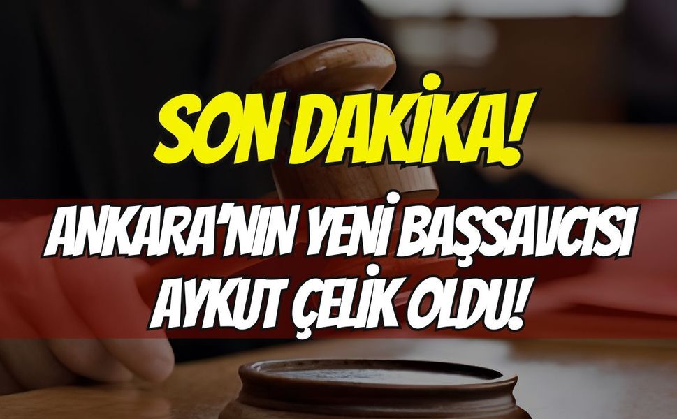 Son Dakika: Ankara’nın Yeni Başsavcısı Aykut Çelik Oldu