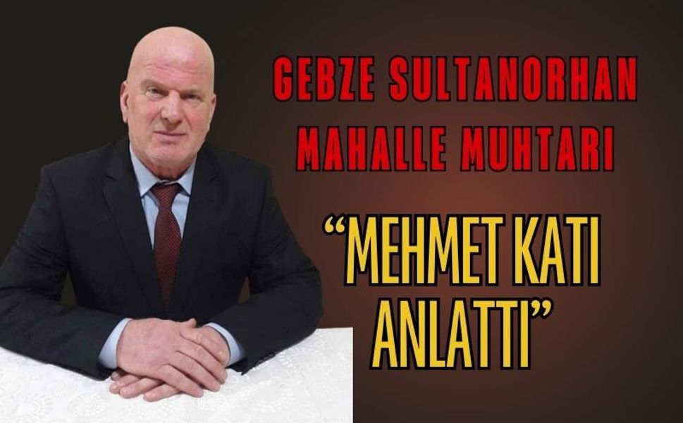 Muhtar Mehmet Katı Anlattı: Gebze’nin Kalbi Sultan Orhan Mahallesi ve Tarihi İlyas Bey Mirası!