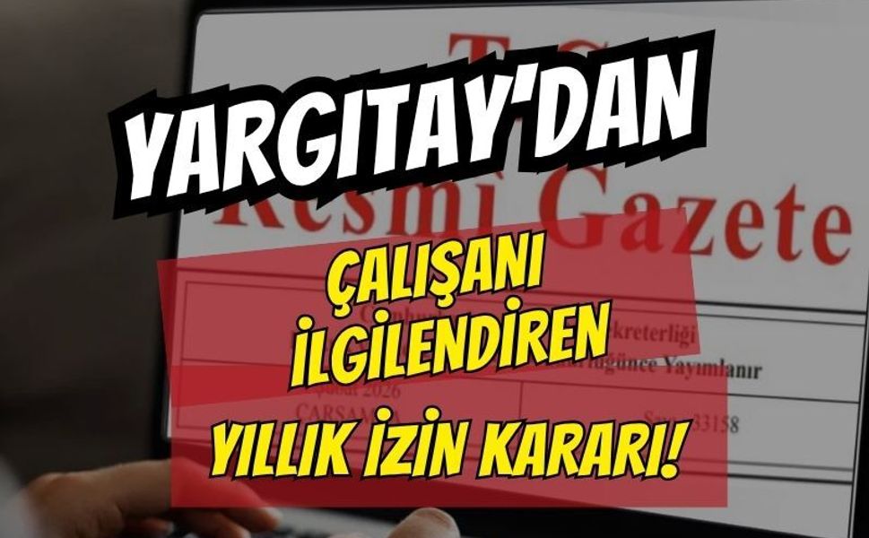 Resmi Gazete'de Yayımlandı: Yargıtay'dan Milyonlarca Çalışanı İlgilendiren Emsal 'Yıllık İzin' Kararı