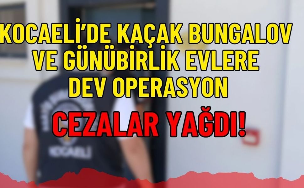 Kocaeli’de Kaçak Bungalov ve Günübirlik Evlere Dev Operasyon: Cezalar Yağdı!