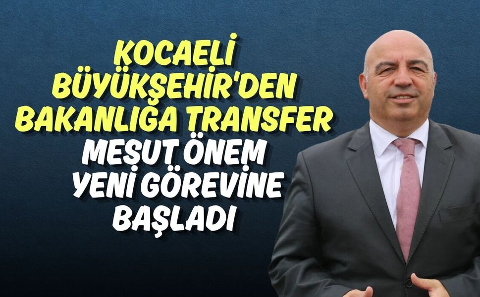 Kocaeli Büyükşehir'den Bakanlığa Transfer: Mesut Önem Yeni Görevine Başladı