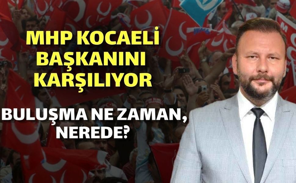 MHP Kocaeli Yeni İl Başkanını Karşılıyor: Buluşma Ne Zaman, Nerede?