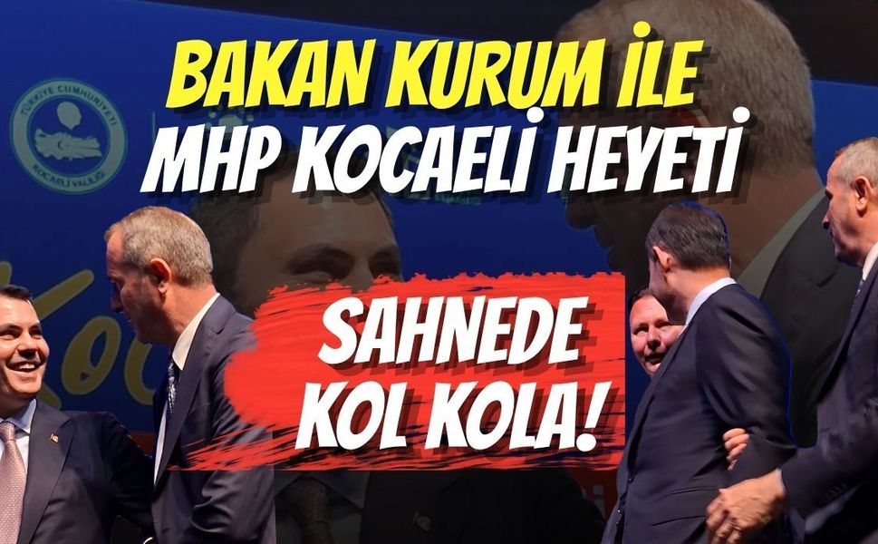 Bakan Kurum ile MHP Kocaeli Heyeti Sahnede Kol Kola