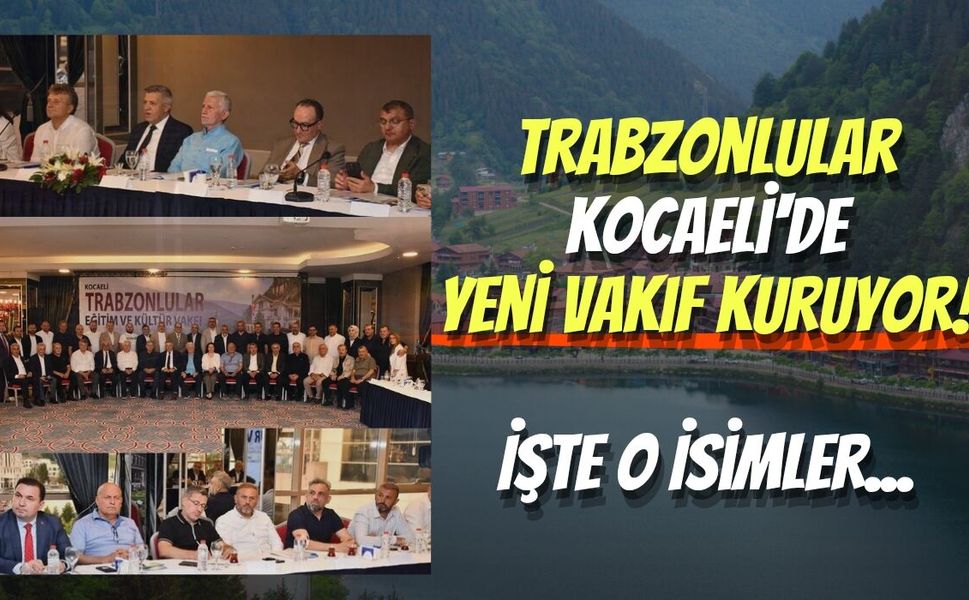 Trabzonlular Kocaeli'de Yeni Vakıf Kuruyor! İşte O Dikkat Çekici İsimler...
