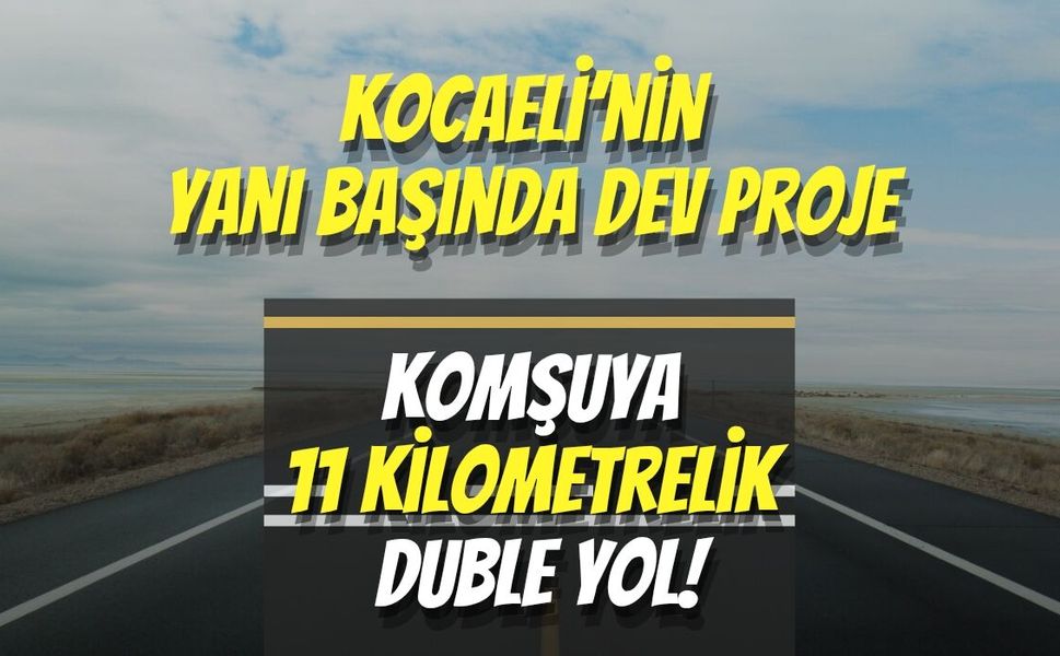 Kocaeli’nin Yanı Başında Dev Proje: Komşuya 11 Kilometrelik Duble Yol!