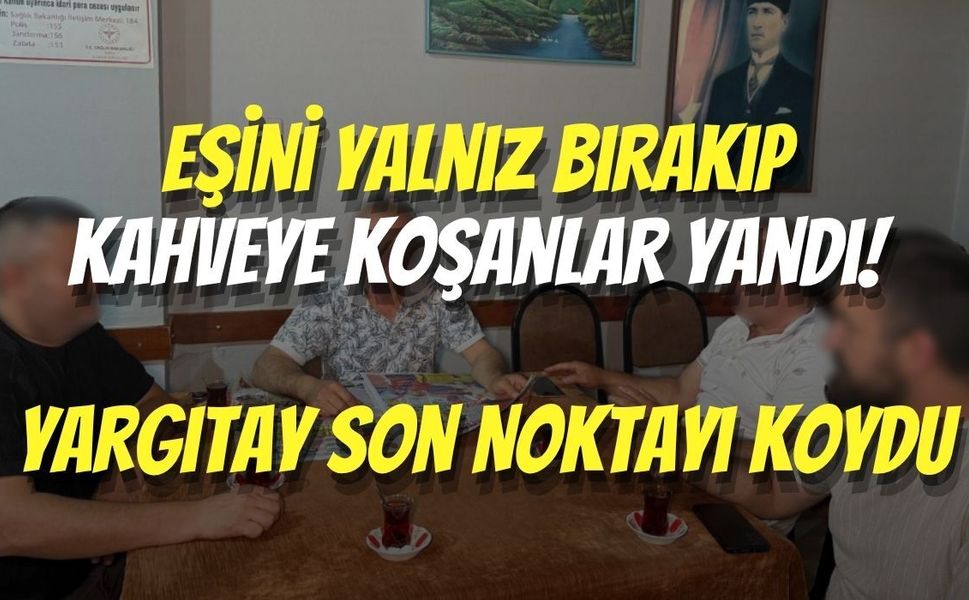 Eşini Yalnız Bırakıp Kahveye Koşanlar Yandı! Yargıtay Son Noktayı Koydu