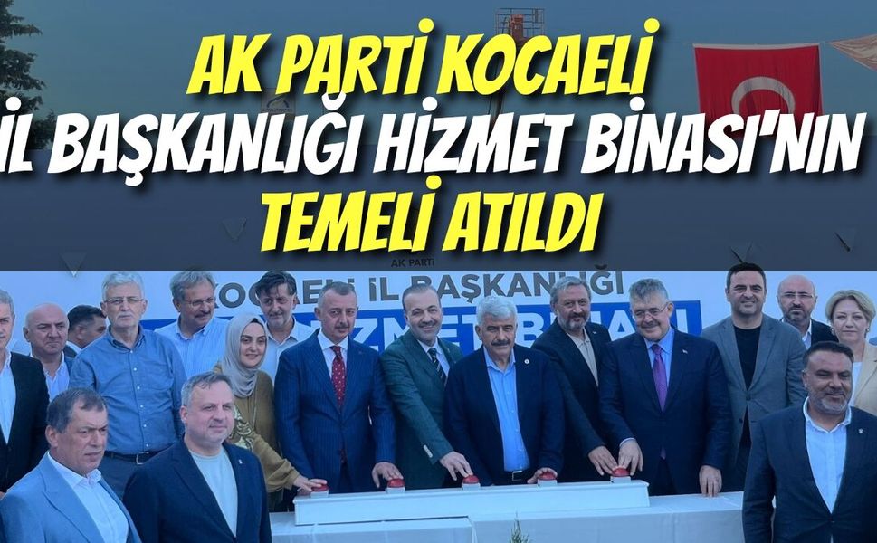 AK Parti Kocaeli İl Başkanlığı Hizmet Binası'nın Temeli Atıldı