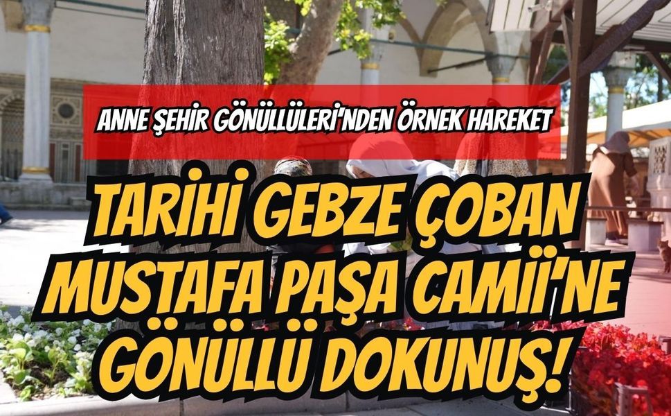 Anne Şehir Gönüllüleri’nden Örnek Hareket: Tarihi Gebze Çoban Mustafa Paşa Camii’ne Gönüllü Dokunuş!