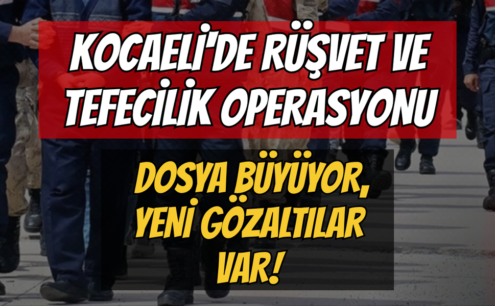 Kocaeli'de Rüşvet ve Tefecilik Operasyonu: Dosya Büyüyor, Yeni Gözaltılar Var!
