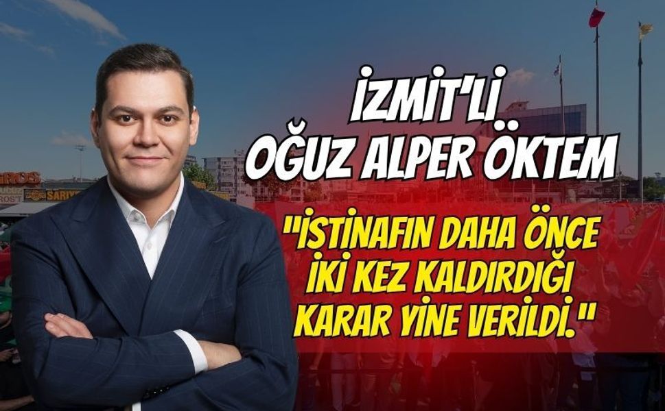 İzmit'li Oğuz Alper Öktem'den  İlk Açıklama: "İstinafın Daha Önce İki Kez Kaldırdığı Karar Yine Verildi."