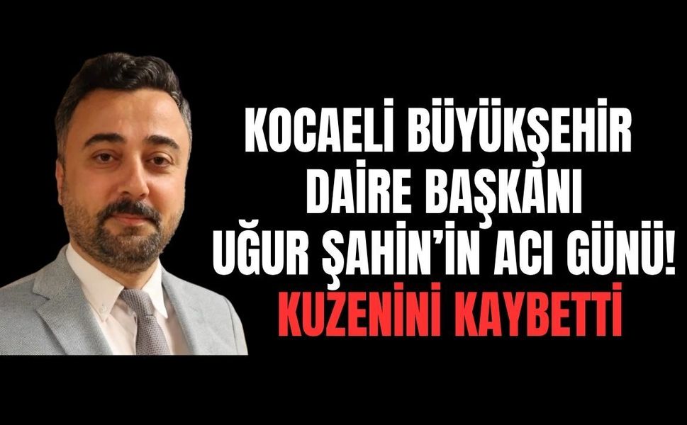Kocaeli Büyükşehir'de Yas: Daire Başkanı Uğur Şahin'in Kuzeni Genç Yaşta Kalp Krizine Yenildi