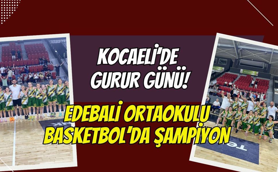 Kocaeli’de Gurur Günü: Edebali Ortaokulu Küçük Kızlar Basketbolda TÜRKİYE ŞAMPİYONU!