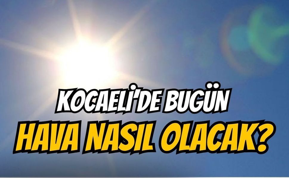 Kocaeli’de hava sıcak ve bunaltıcı olacak