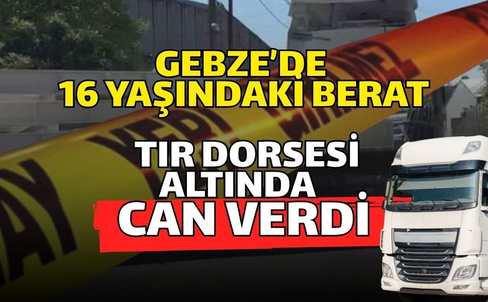 Gebze’de 16 Yaşındaki Berat Tır Dorsesi Altında Can Verdi