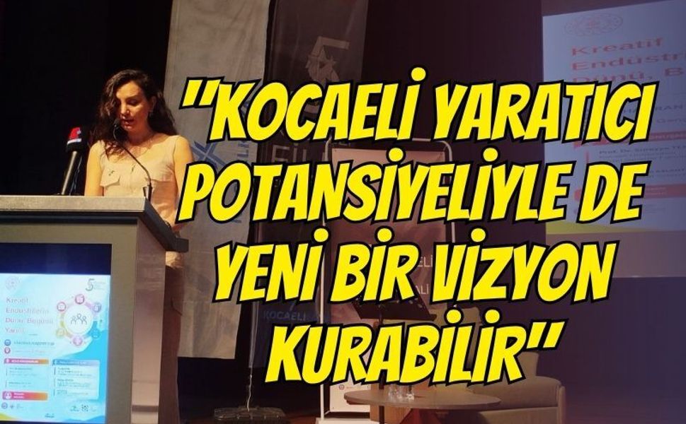 "Kocaeli Yaratıcı Potansiyeliyle de Yeni Bir Vizyon Kurabilir"