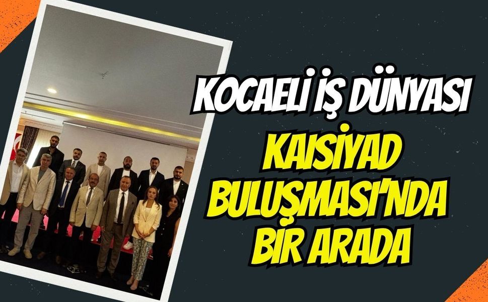 Kocaeli İş Dünyası KAISİYAD Buluşmasında Bir Araya Geldi: Gökçe ve Bodur'dan Vizyoner Çıkış