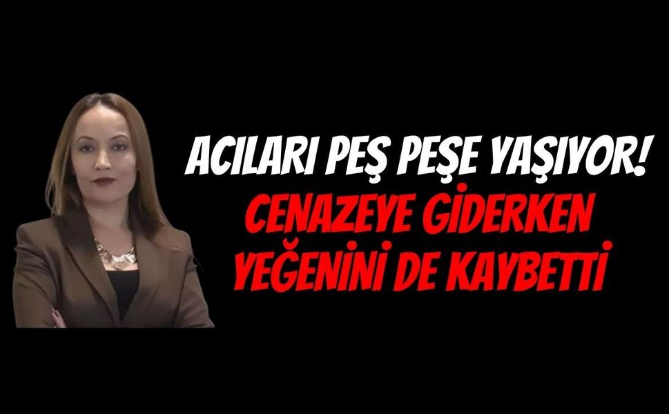 Acıları Peş Peşe Yaşıyor: Annesinin Cenazesine Giderken Yeğenini Kazada Kaybetti!