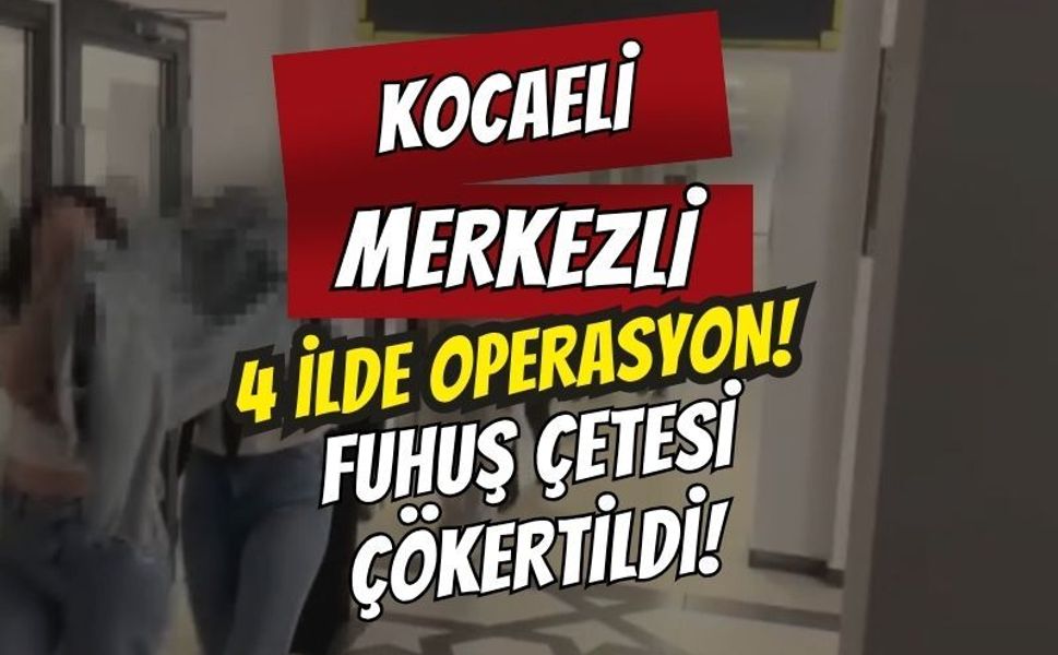 Kocaeli Merkezli 4 İlde Şafak Baskını: Fuhuş Çetesi Çökertildi, 18 Gözaltı Var!