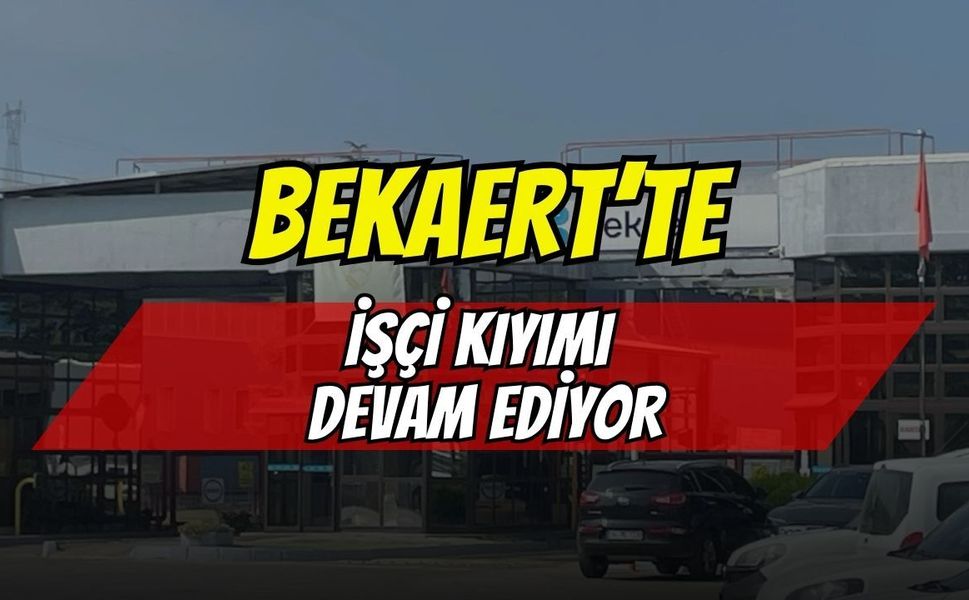Bekaert Fabrikasında İşçi Kıyımı Bitmiyor, Çıkarılmalar Devam Ediyor!