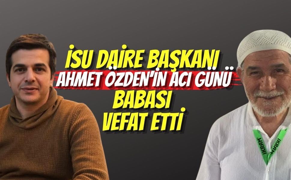 İSU Daire Başkanı Ahmet Özden’in Acı Günü: Babası Vefat Etti