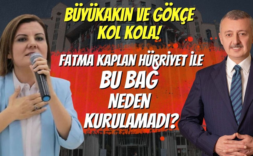 Büyükakın ve Gökçe Kol Kola! Peki, Fatma Kaplan Hürriyet ile Bu Bağ Neden Kurulamadı?