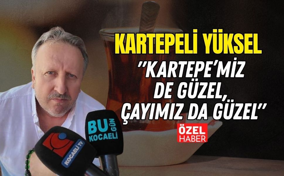 "Kartepe’miz de Güzel, Çayımız da Güzel" Kartepeli Yüksel Kurcan Festival Coşkusunu Anlattı