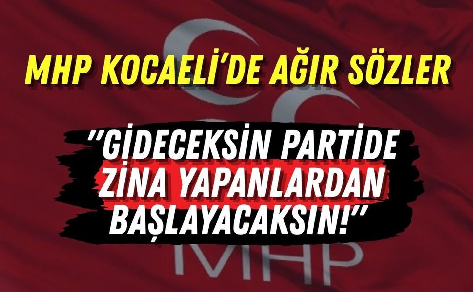 MHP Kocaeli’de Ağır Sözler "Gideceksin Partide Zina Yapanlardan Başlayacaksın!"