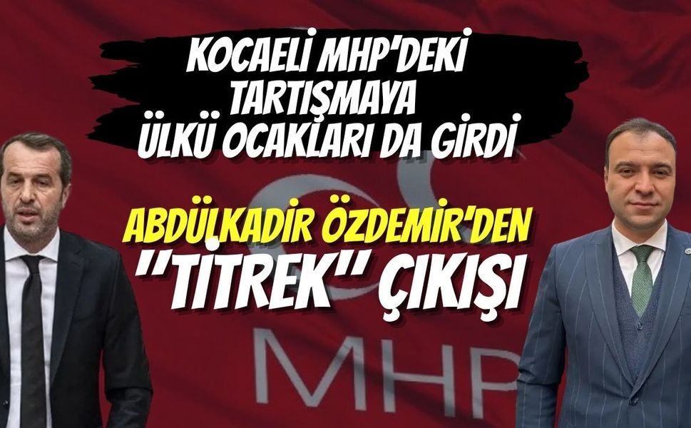 Kocaeli ​MHP’deki Tartışmaya Ülkü Ocakları da Girdi: Abdülkadir Özdemir’den "Titrek" Çıkışı