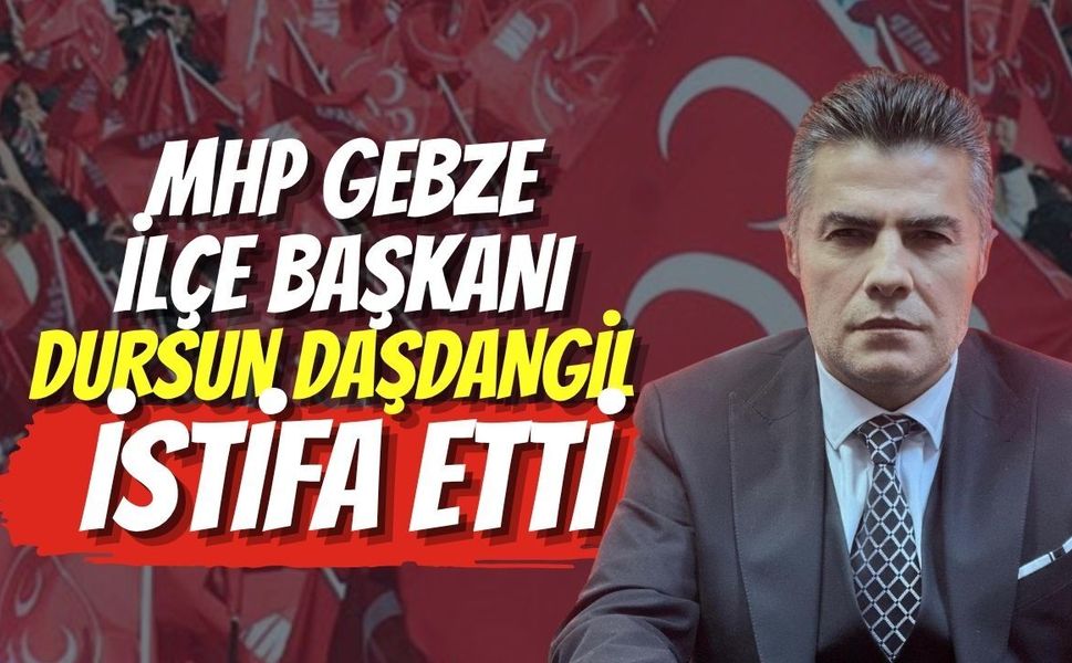MHP Gebze İlçe Başkanı Dursun Daşdangil İstifa Etti