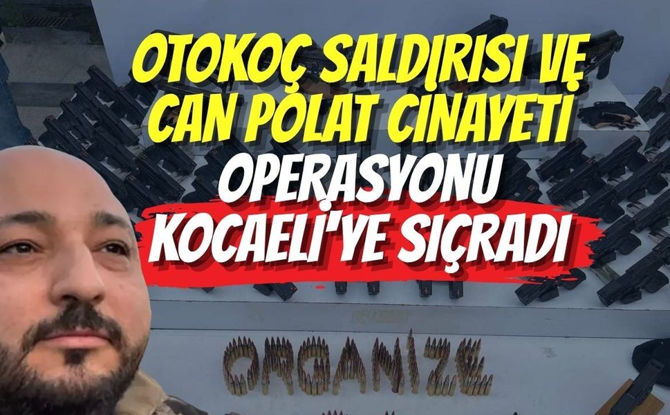 Otokoç Saldırısı ve Can Polat Cinayeti Operasyonu Kocaeli'ye Sıçradı