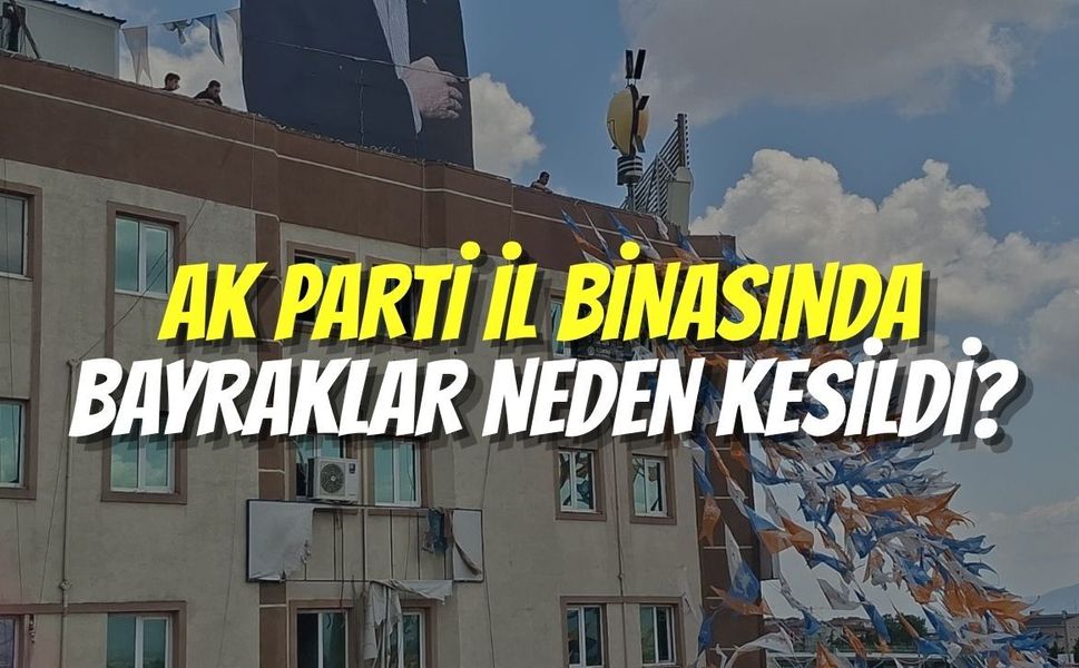 AK Parti İl Binasında Bayraklar Neden Kesildi?