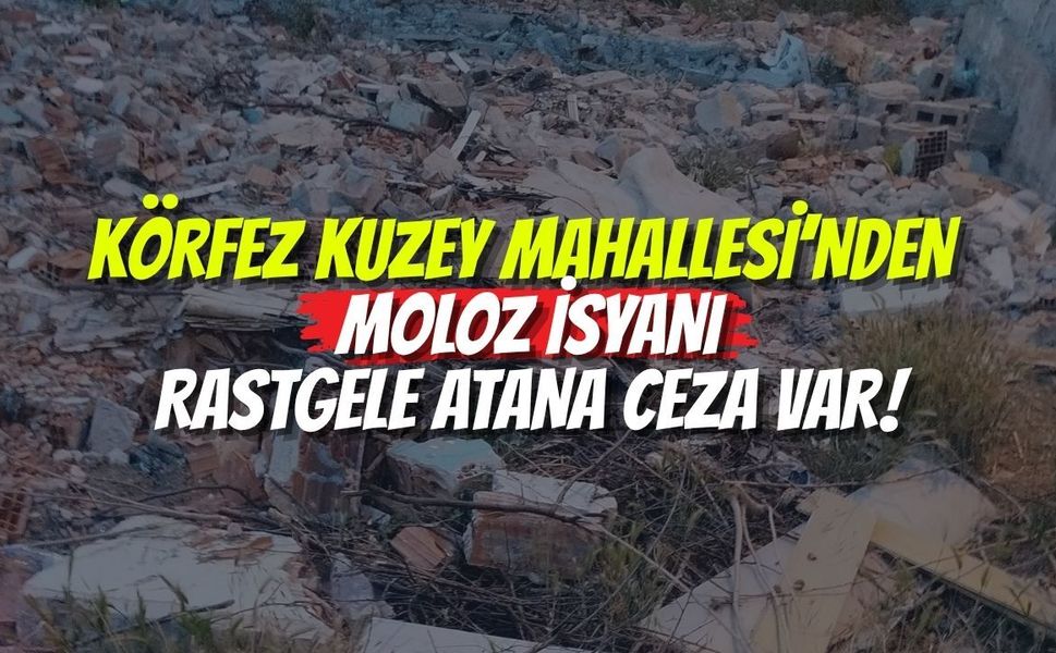 Körfez Kuzey Mahallesi’nden Moloz İsyanı: Rastgele Atana Ceza Var