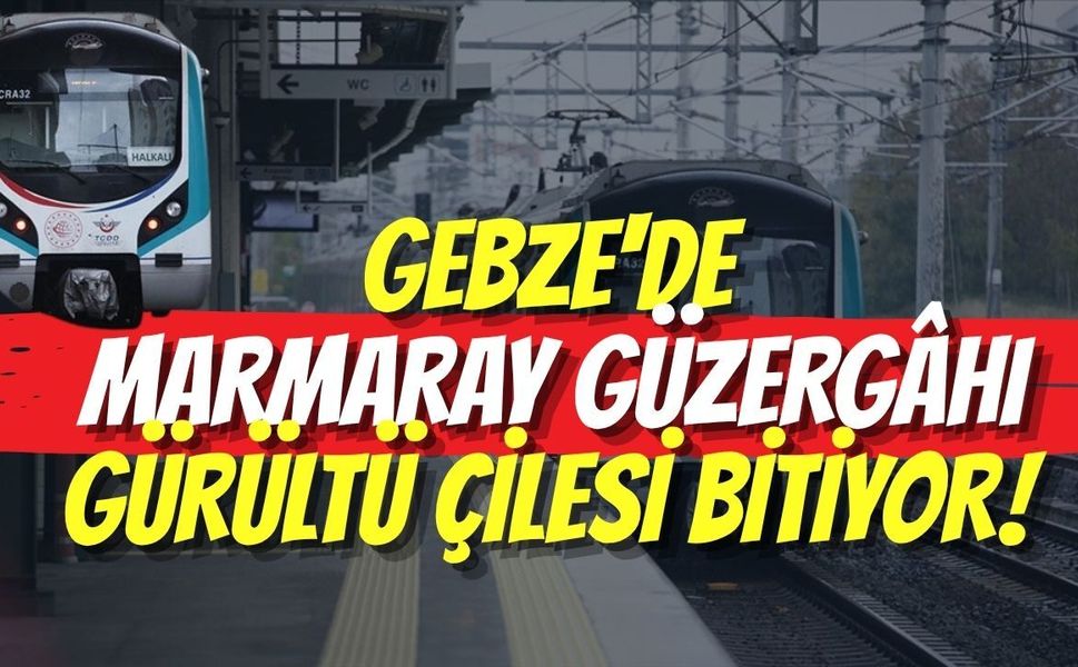 Gebze'de Marmaray Güzergâhı Gürültü Çilesi Bitiyor
