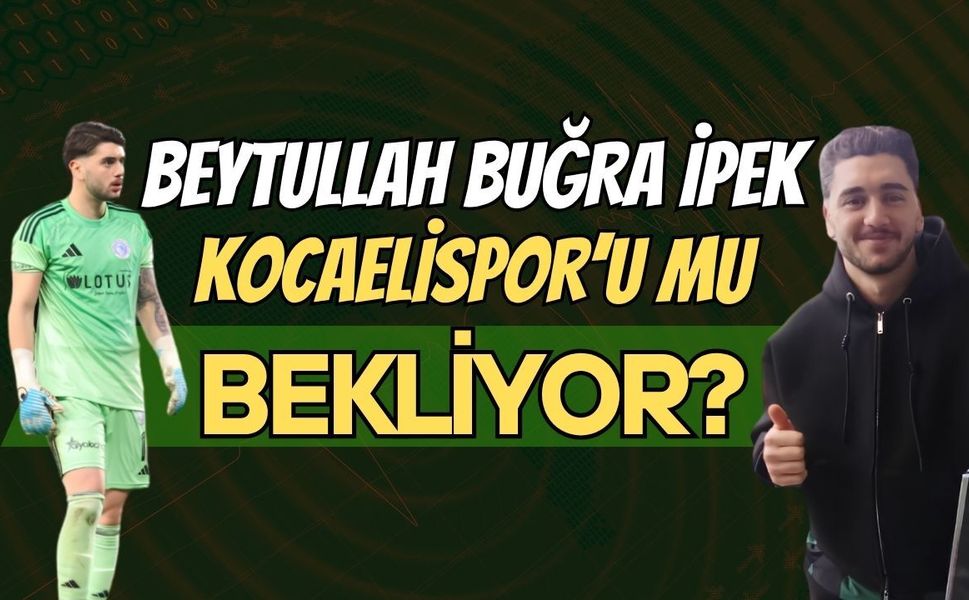 Beytullah Buğra İpek, Kocaelispor’u Mu Bekliyor?